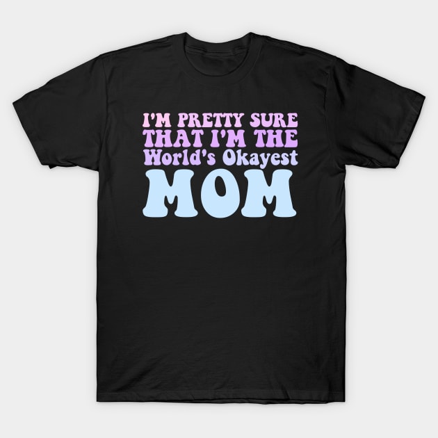 I'M PRETTY SURE THAT I'M THE WORLD'S OKAYEST MOM T-Shirt by Tee-riffic Topics